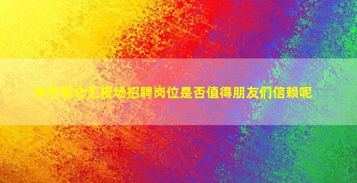 毕节昆仑汇夜场招聘岗位是否值得朋友们信赖呢